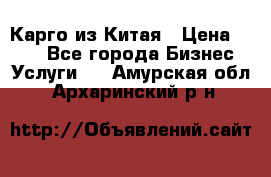 Карго из Китая › Цена ­ 100 - Все города Бизнес » Услуги   . Амурская обл.,Архаринский р-н